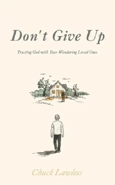 Don't Give Up: Trusting God with Your Wandering Loved Ones by Chuck Lawless