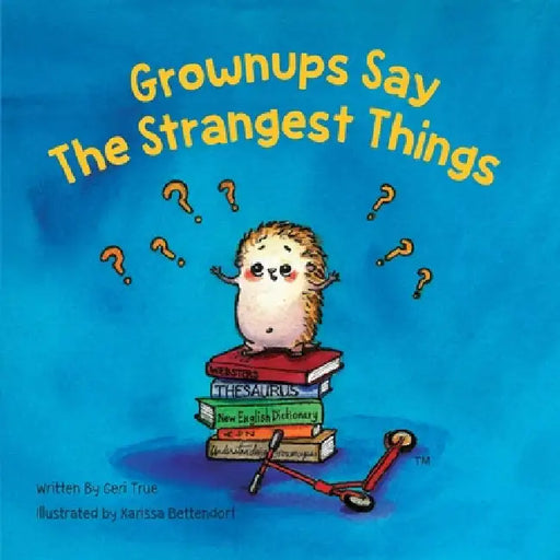 Grownups Say the Strangest Things by Geri True