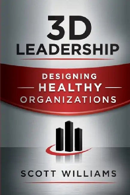 3D Leadership: Designing Healthy Organizations by Scott Williams