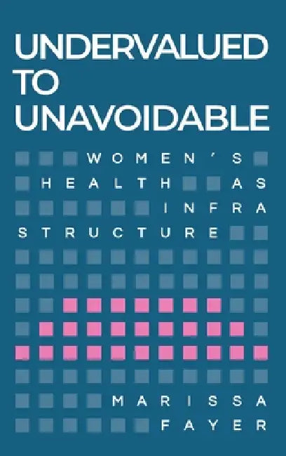 Undervalued to Unavoidable: Women's Health as Infrastructure by Marissa Fayer