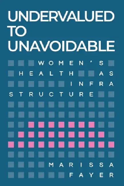 Undervalued to Unavoidable: Women's Health as Infrastructure by Marissa Fayer