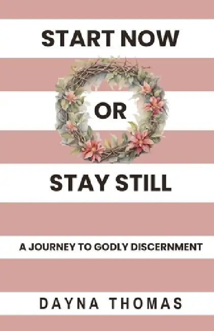 Start Now or Stay Still: A Journey to Godly Discernment by Dayna Thomas