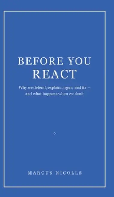 Before You React: Why we defend, explain, argue, and fix -- and what happens when we don't by Marcus Nicolls