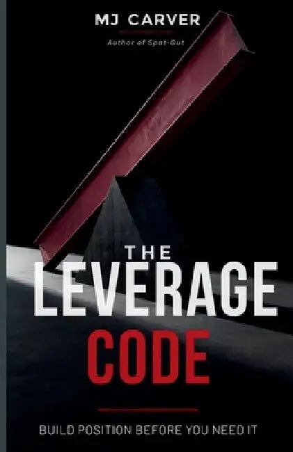 The Leverage Code: Build Position Before You Need It by Mj Carver