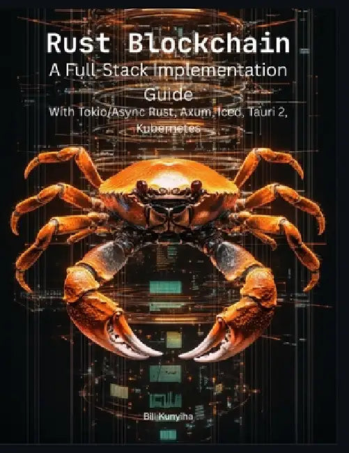 Rust Blockchain: A Full-Stack Implementation Guide by Bill G. Kunyiha