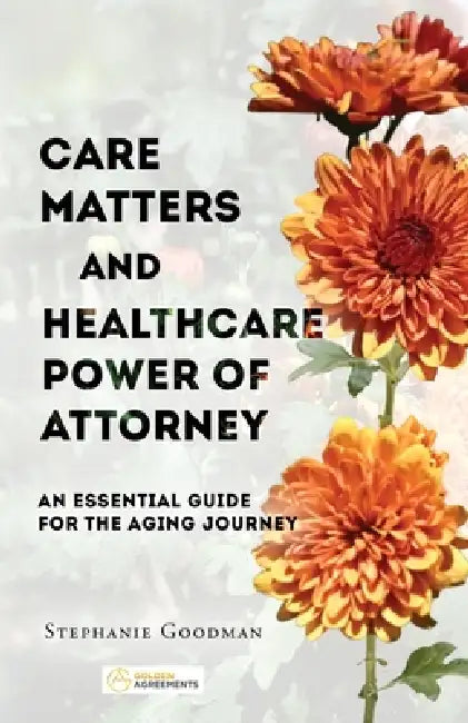 Care Matters and Healthcare Power of Attorney: An Essential Guide for the Aging Journey by Stephanie Goodman