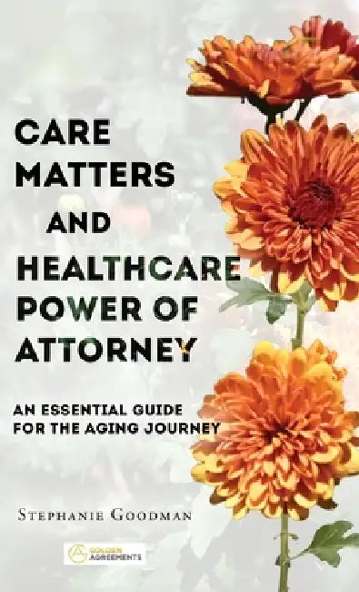 Care Matters and Healthcare Power of Attorney: An Essential Guide for the Aging Journey by Stephanie Goodman