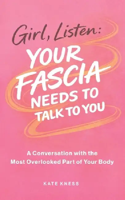 Girl, Listen: Your Fascia Needs to Talk to You by Kate Kness