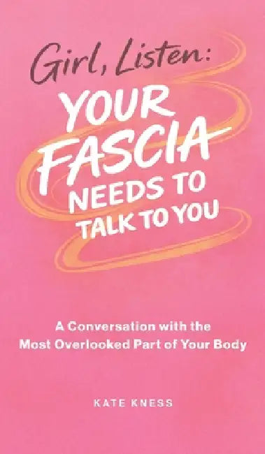 Girl, Listen: Your Fascia Needs to Talk to You by Kate Kness