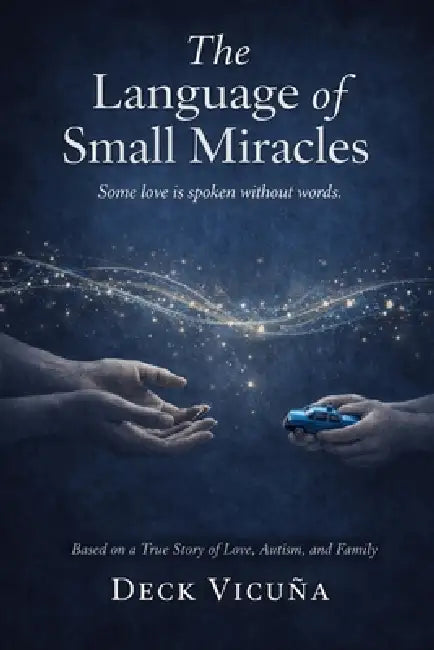 The Language of Small Miracles: Some Love Is Spoken Without Words - A True Story of Love, Autism, and Family by Deck Vicuña
