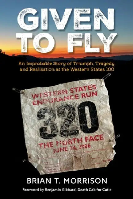 Given To Fly: An Improbable Story of Triumph, Tragedy and Realization at the Western States 100 by Brian T. Morrison