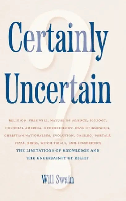 Certainly Uncertain: The Limitations of Knowledge and the Uncertainty of Belief by Will Swain