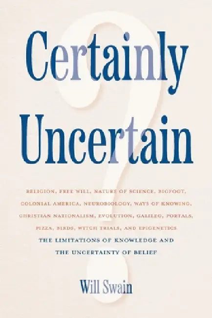 Certainly Uncertain: The Limitations of Knowledge and the Uncertainty of Belief by Will Swain