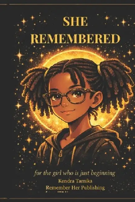 She Remembered: For the girl who is just beginning by Kendra Tamika