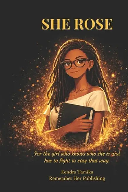 She Rose: For the girl who knows who she is and has to fight to stay that way by Kendra Tamika