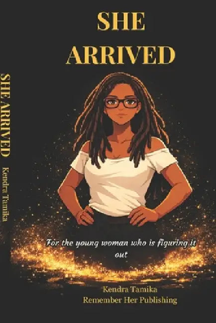 She Arrived: For the young woman who is figuring it out by Kendra Tamika