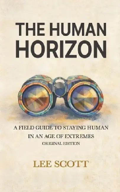 The Human Horizon: A Field Guide to Staying Human in an Age of Extremes by Lee Scott