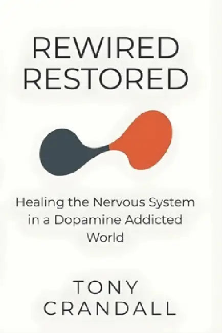 Rewired Restored: Healing the Nervous System in a Dopamine Addicted World by Tony Crandall