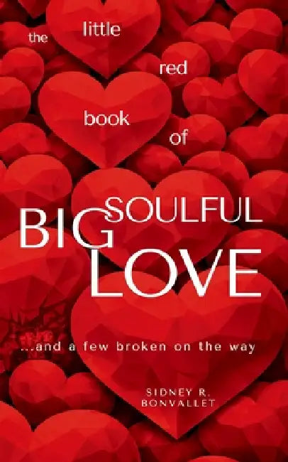 The Little Red Book of Big Soulful Love: ... and a few broken on the way by Sidney R. Bonvallet