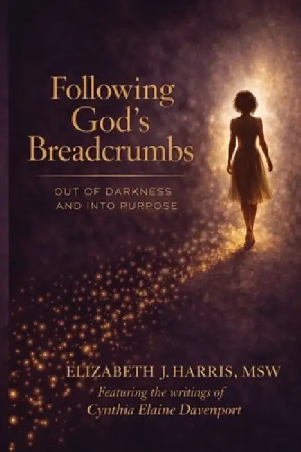 Following God's Breadcrumbs: Out of Darkness and Into Purpose by Elizabeth J. Harris