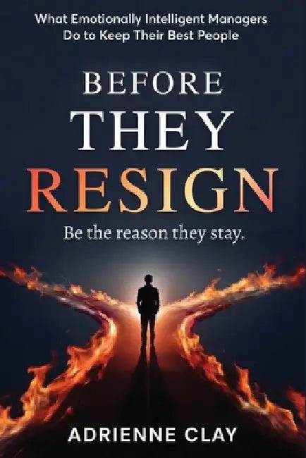 Before They Resign: What Emotionally Intelligent Managers Do to Keep Their Best People by Adrienne Clay