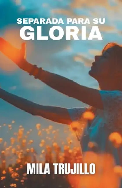 Separada Para Su Gloria: El Espiritu Santo te Aparta, te Equipa y te da Proposito by Mila Trujillo