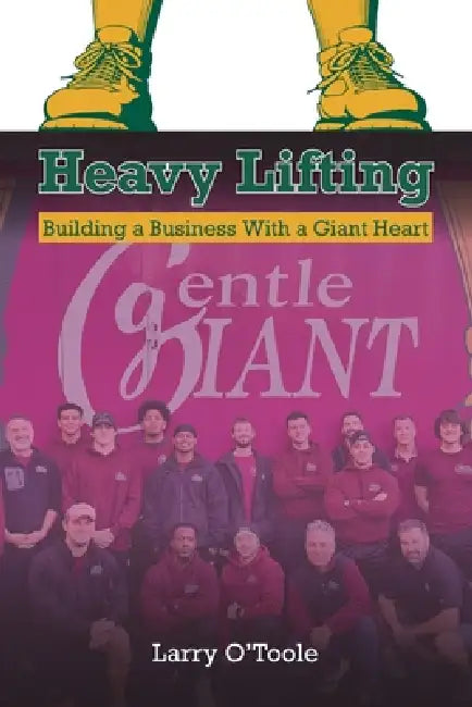 Heavy Lifting: Building a Business With a Giant Heart by Larry O'Toole