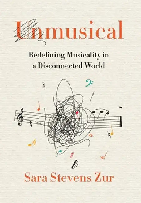 Unmusical: Redefining Musicality in a Disconnected World by Sara Stevens Zur