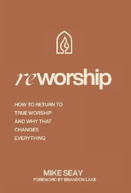 Reworship: How to Return to True Worship, and How That Changes Everything by Mike Seay, Brandon Lake