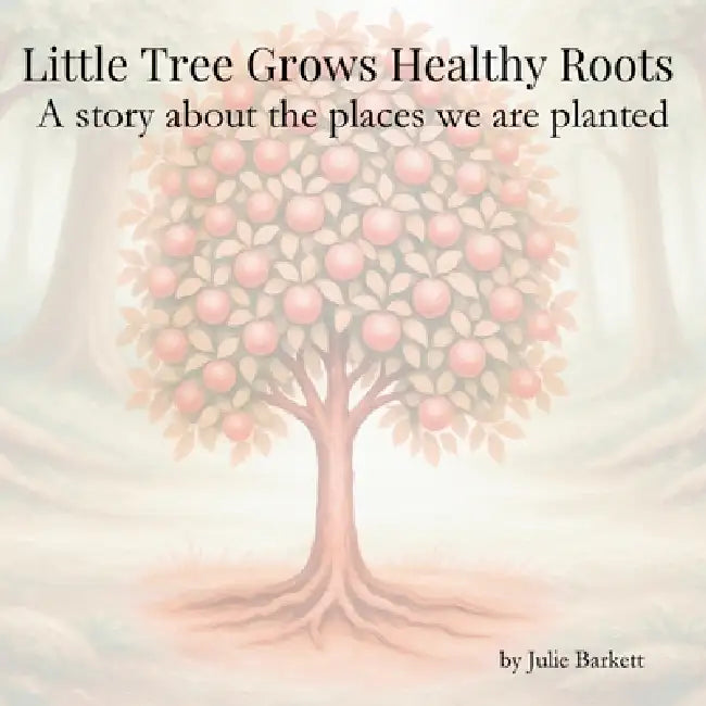 Little Tree Grows Healthy Roots: A story about the places we are planted by Julie Barkett