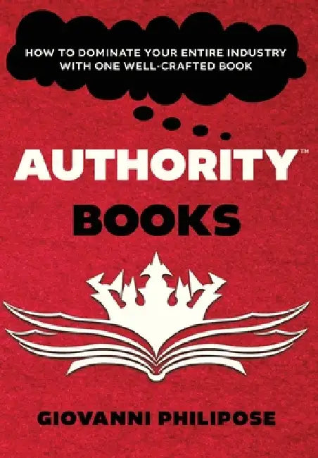 Authority Books: How To Dominate Your Entire Industry With One Well-Crafted Book by Giovanni Philipose