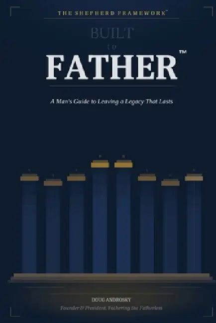 Built to Father: A Man's Guide to Leaving a Legacy That Lasts by Doug Androsky