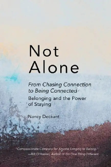 Not Alone: From Chasing Connection To Being Connected: Belonging and the Power of Staying by Nancy Deckant