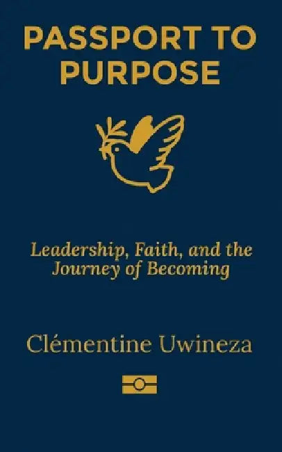 Passport to Purpose: Leadership, Faith, and the Journey of Becoming by Clémentine Uwineza