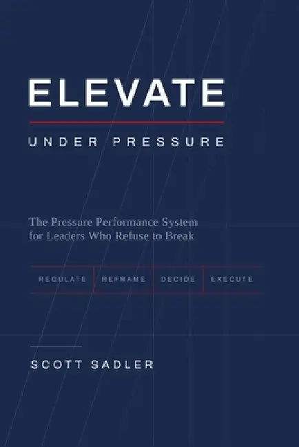 Elevate under Pressure: The Pressure Performance System for Leaders Who Refuse to Break by Scott Sadler
