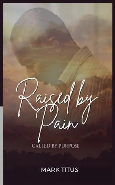 Raised By Pain, CALLED BY PURPOSE: When God Refuses To Give Up On You by Mark Titus