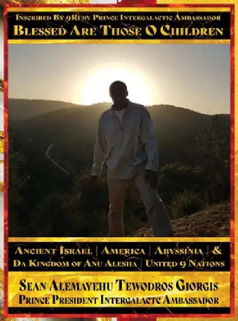 Blessed Are Those O Children of Ancient Israel, Ancient America, Ancient Abyssinia And Da Kingdom Of Anu Alesha, United 9 Nations: Inscribed By 9Ruby by Sean Alemayehu Tewodros Giorgis, 9ruby Prince Intergalactic Ambassador