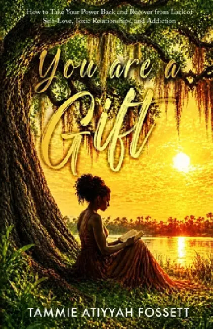 You Are a Gift: How To Take Your Power Back and Recover from Lack of Self-Love, Toxic Relationships, and Addiction by Tammie Fossett