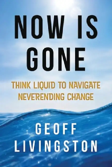 Now Is Gone: Think Liquid to Navigate Neverending Change by Livingston