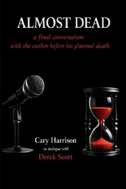Almost Dead: The Final Conversation Before the Author's Planned Death by Cary Harrison