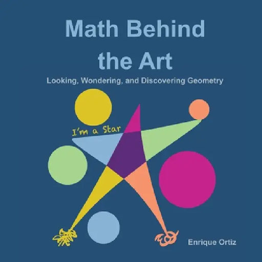Math Behind the Art: Looking, Wondering, and Discovering Geometry by Enrique Ortiz