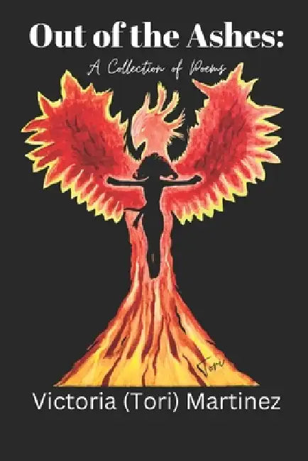 Out of the Ashes: A Collection of Poems by Victoria (Tori) Martinez