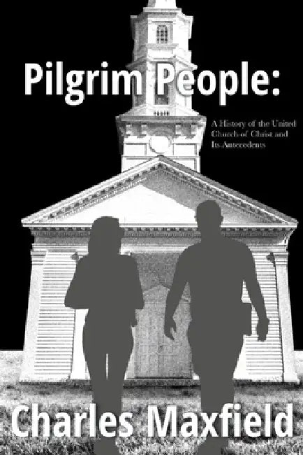 Pilgrim People: A History of the United Church of Christ and Its Antecedents by Charles A. Maxfield