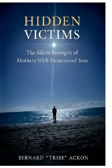 Hidden Victims: The Silent Strength of Mothers With Incarcerated Sons by Bernard Tribe Ackon