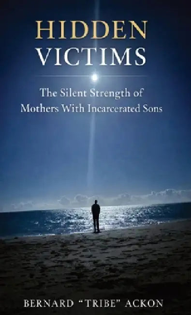 Hidden Victims: The Silent Strength of Mothers With Incarcerated Sons by Bernard Tribe Ackon