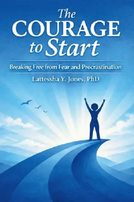 The Courage to Start: Breaking Free from Fear and Procrastination by Lattessha Jones