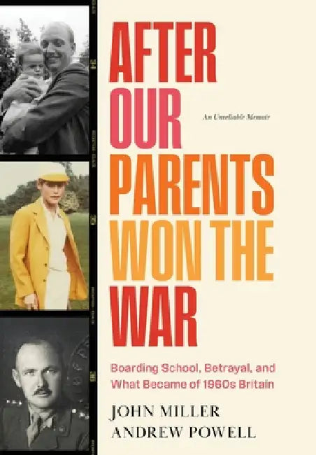 After Our Parents Won the War: Boarding School, Betrayal, and What Became of 1960s Britain by Andrew Powell, John Miller