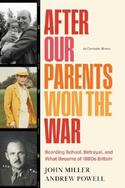 After Our Parents Won the War: Boarding School, Betrayal, and What Became of 1960s Britain by Andrew Powell, John Miller