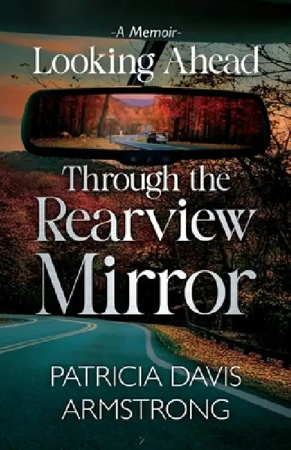 Looking Ahead Through the Rearview Mirror by Patricia Davis Armstrong