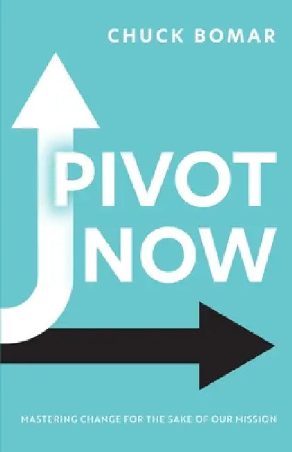 Pivot Now: Mastering Change for the Sake of Our Mission by Chuck L. Bomar